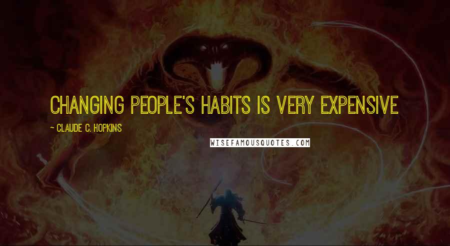 Claude C. Hopkins Quotes: Changing people's habits is very expensive