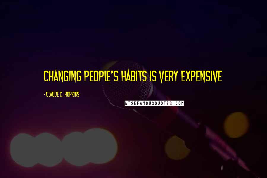 Claude C. Hopkins Quotes: Changing people's habits is very expensive