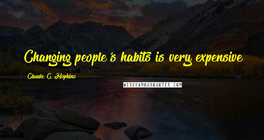 Claude C. Hopkins Quotes: Changing people's habits is very expensive