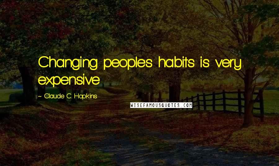 Claude C. Hopkins Quotes: Changing people's habits is very expensive