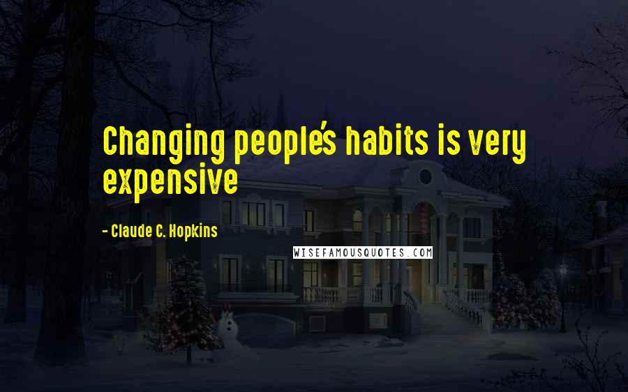 Claude C. Hopkins Quotes: Changing people's habits is very expensive