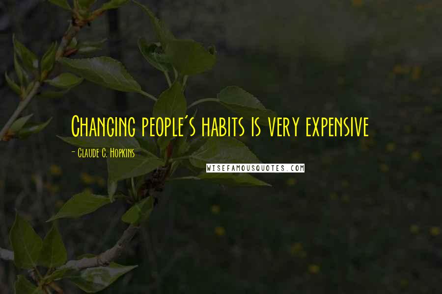 Claude C. Hopkins Quotes: Changing people's habits is very expensive