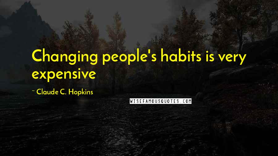 Claude C. Hopkins Quotes: Changing people's habits is very expensive