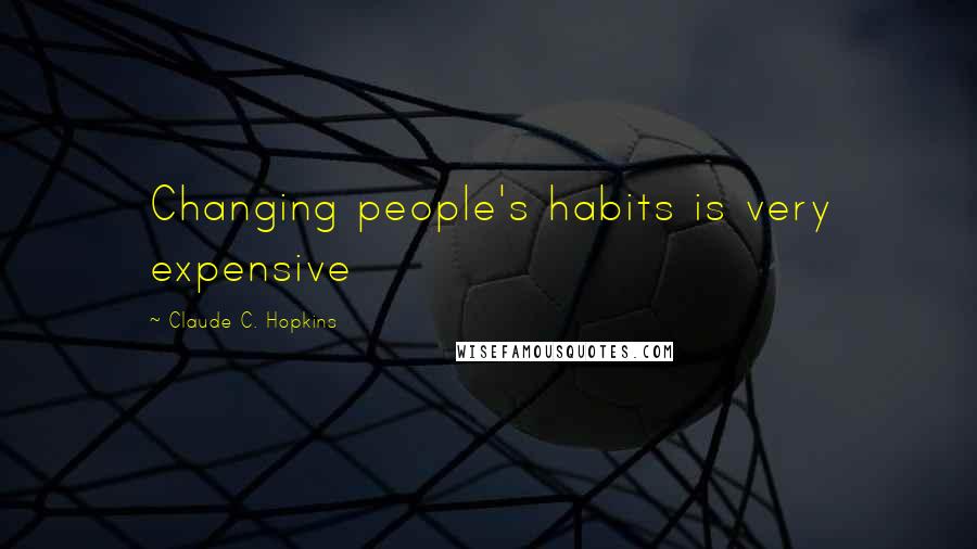 Claude C. Hopkins Quotes: Changing people's habits is very expensive