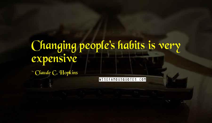 Claude C. Hopkins Quotes: Changing people's habits is very expensive