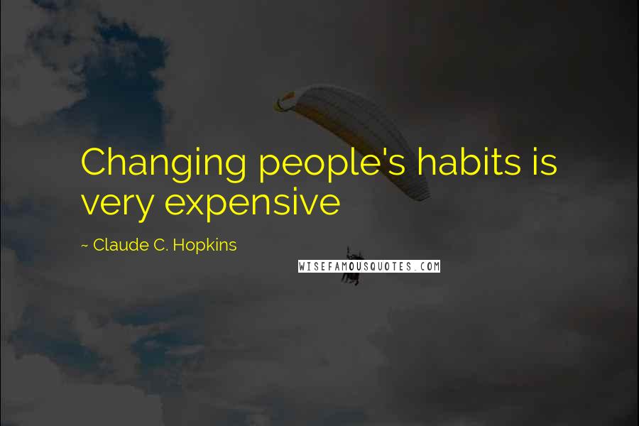 Claude C. Hopkins Quotes: Changing people's habits is very expensive