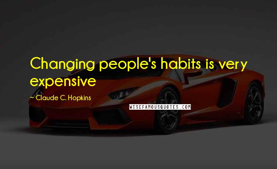 Claude C. Hopkins Quotes: Changing people's habits is very expensive