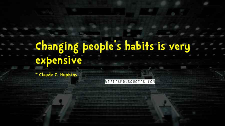 Claude C. Hopkins Quotes: Changing people's habits is very expensive