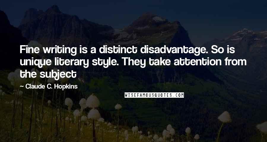 Claude C. Hopkins Quotes: Fine writing is a distinct disadvantage. So is unique literary style. They take attention from the subject