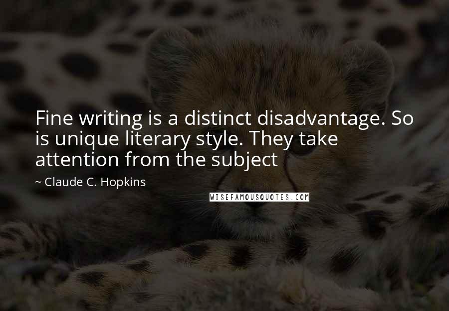 Claude C. Hopkins Quotes: Fine writing is a distinct disadvantage. So is unique literary style. They take attention from the subject