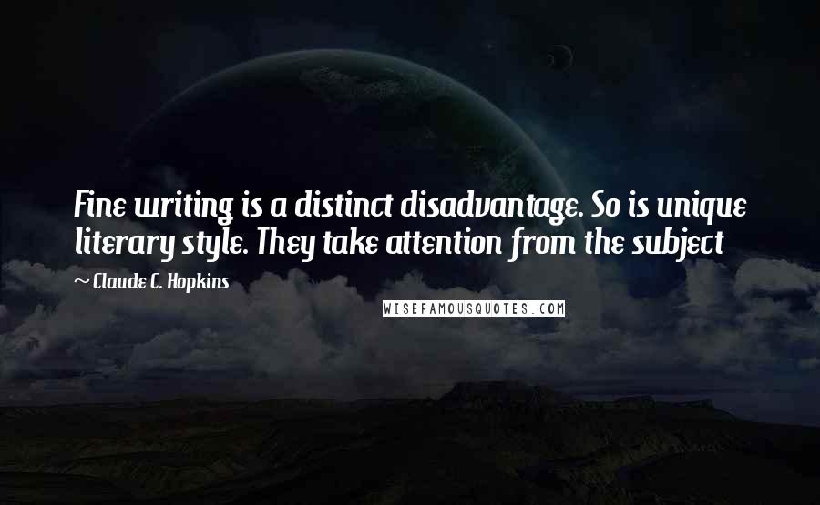 Claude C. Hopkins Quotes: Fine writing is a distinct disadvantage. So is unique literary style. They take attention from the subject