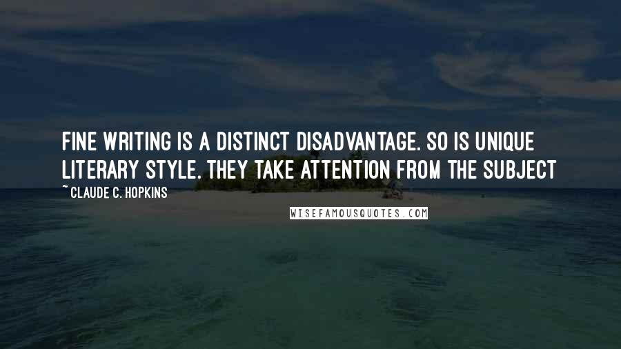 Claude C. Hopkins Quotes: Fine writing is a distinct disadvantage. So is unique literary style. They take attention from the subject