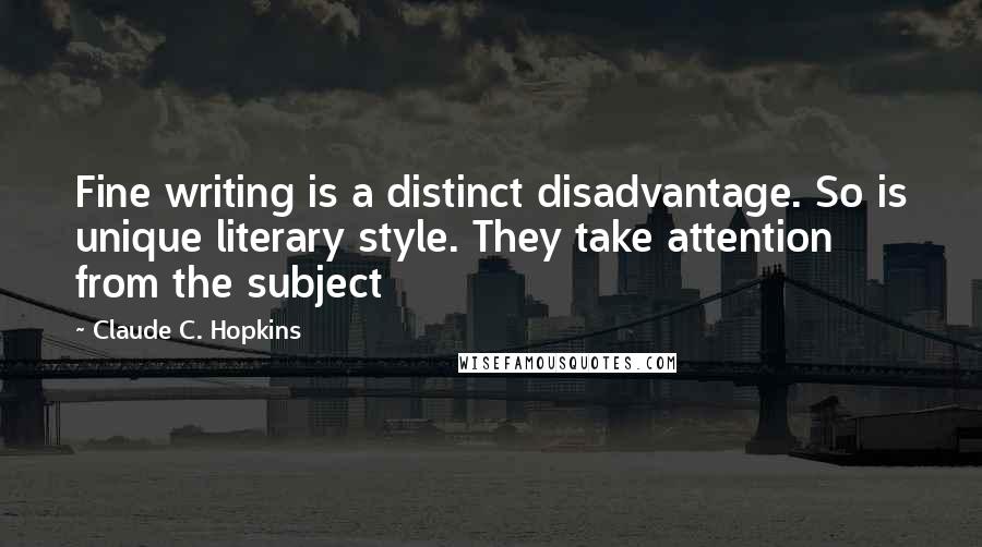 Claude C. Hopkins Quotes: Fine writing is a distinct disadvantage. So is unique literary style. They take attention from the subject