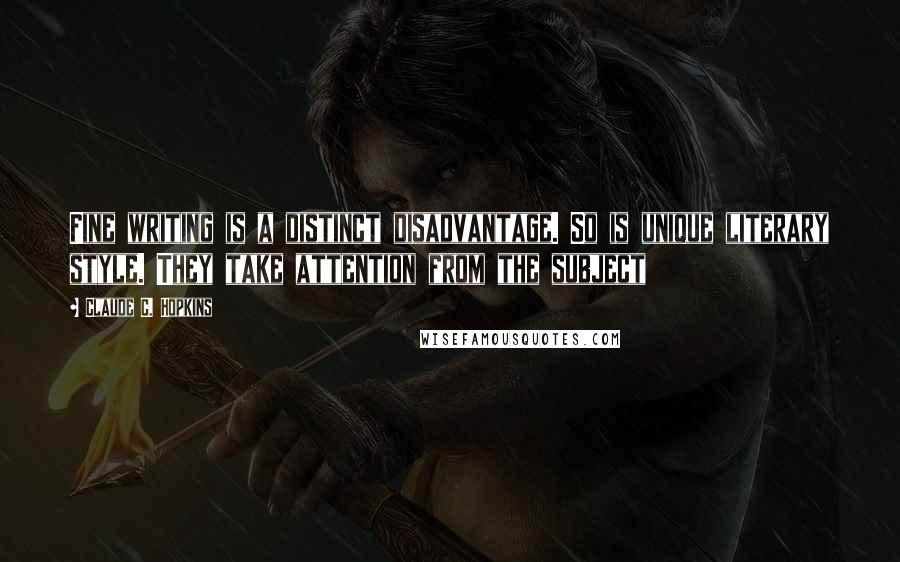 Claude C. Hopkins Quotes: Fine writing is a distinct disadvantage. So is unique literary style. They take attention from the subject