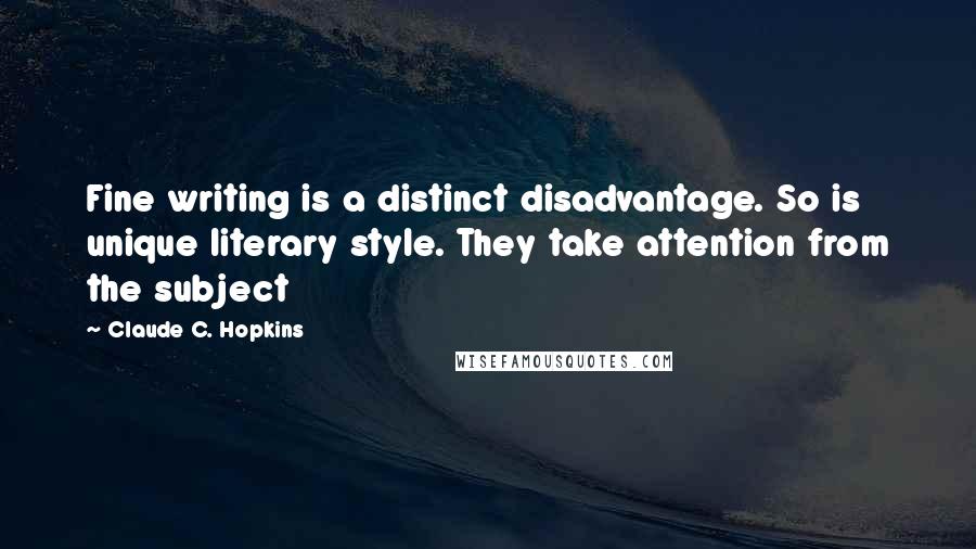 Claude C. Hopkins Quotes: Fine writing is a distinct disadvantage. So is unique literary style. They take attention from the subject