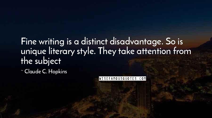 Claude C. Hopkins Quotes: Fine writing is a distinct disadvantage. So is unique literary style. They take attention from the subject