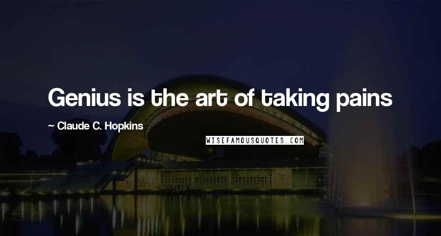 Claude C. Hopkins Quotes: Genius is the art of taking pains