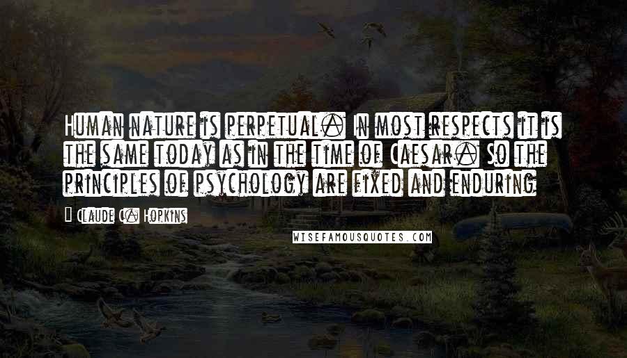 Claude C. Hopkins Quotes: Human nature is perpetual. In most respects it is the same today as in the time of Caesar. So the principles of psychology are fixed and enduring
