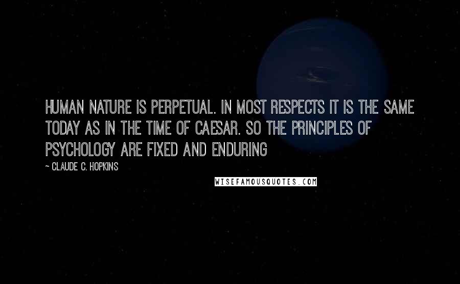 Claude C. Hopkins Quotes: Human nature is perpetual. In most respects it is the same today as in the time of Caesar. So the principles of psychology are fixed and enduring