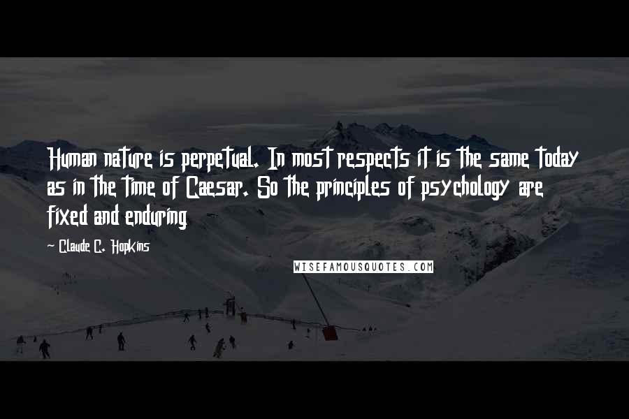 Claude C. Hopkins Quotes: Human nature is perpetual. In most respects it is the same today as in the time of Caesar. So the principles of psychology are fixed and enduring