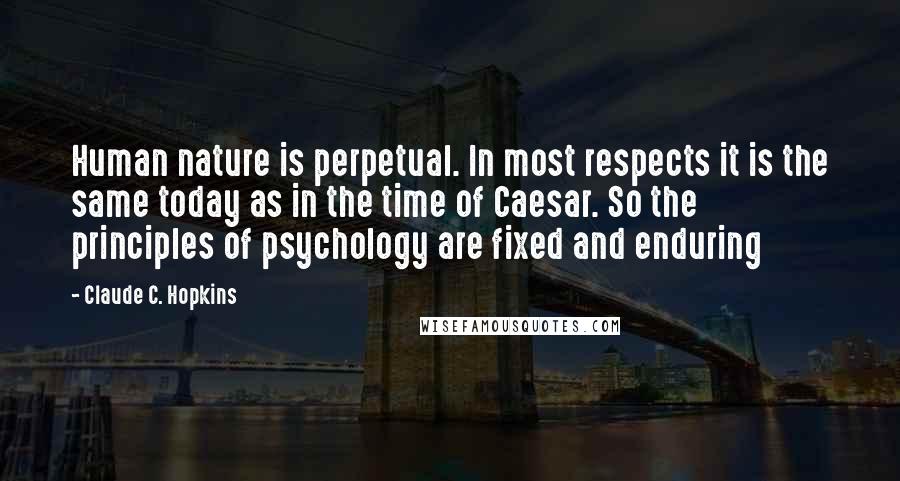 Claude C. Hopkins Quotes: Human nature is perpetual. In most respects it is the same today as in the time of Caesar. So the principles of psychology are fixed and enduring