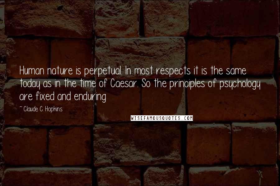 Claude C. Hopkins Quotes: Human nature is perpetual. In most respects it is the same today as in the time of Caesar. So the principles of psychology are fixed and enduring