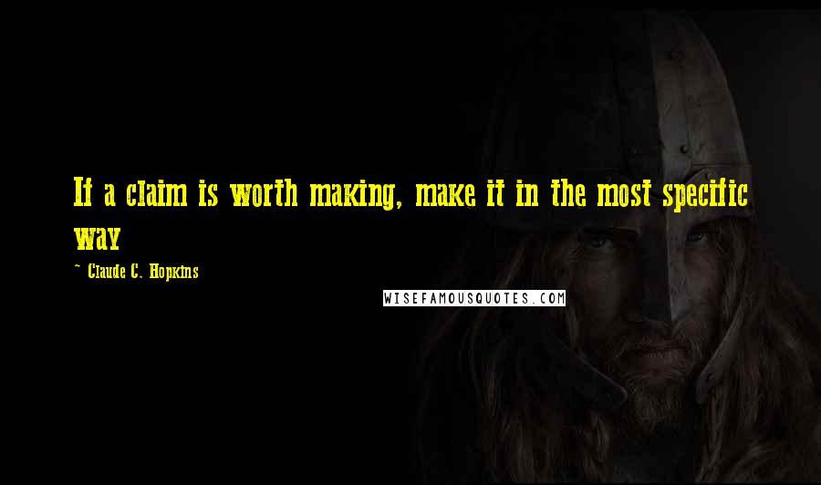 Claude C. Hopkins Quotes: If a claim is worth making, make it in the most specific way
