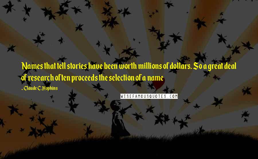 Claude C. Hopkins Quotes: Names that tell stories have been worth millions of dollars. So a great deal of research often proceeds the selection of a name