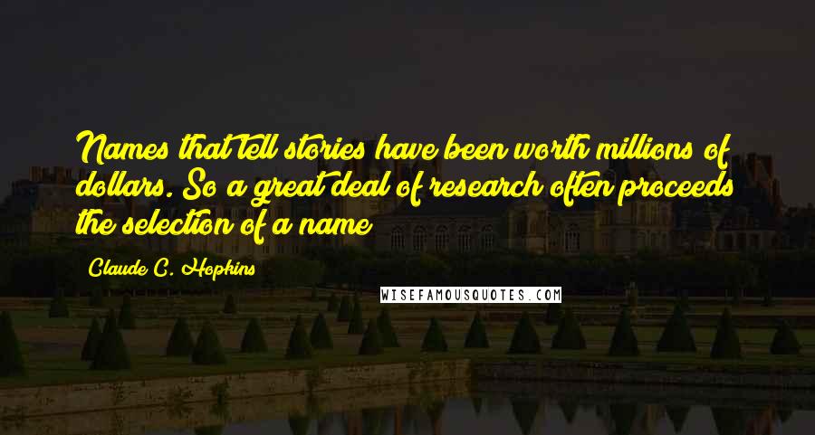 Claude C. Hopkins Quotes: Names that tell stories have been worth millions of dollars. So a great deal of research often proceeds the selection of a name