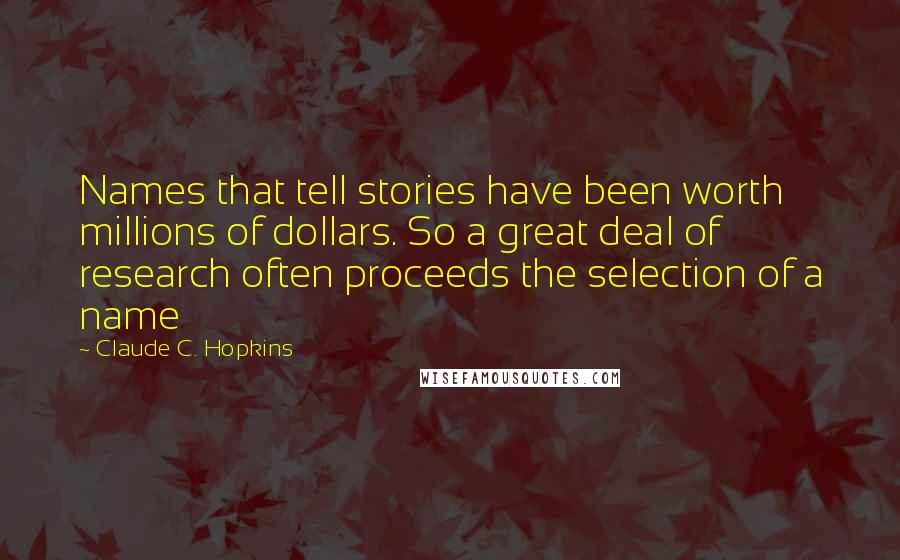 Claude C. Hopkins Quotes: Names that tell stories have been worth millions of dollars. So a great deal of research often proceeds the selection of a name