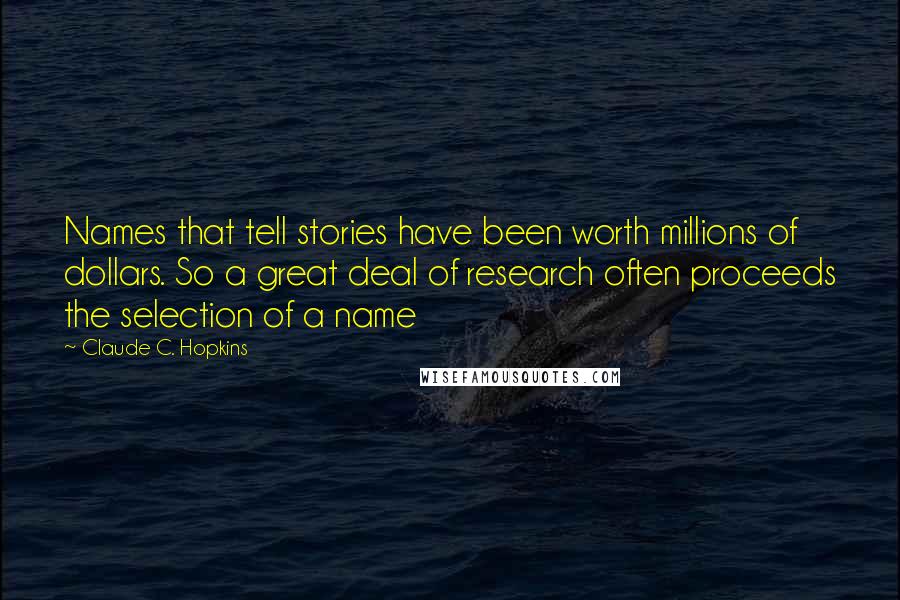 Claude C. Hopkins Quotes: Names that tell stories have been worth millions of dollars. So a great deal of research often proceeds the selection of a name