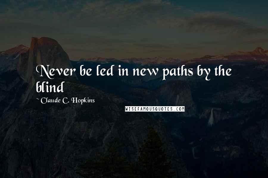 Claude C. Hopkins Quotes: Never be led in new paths by the blind