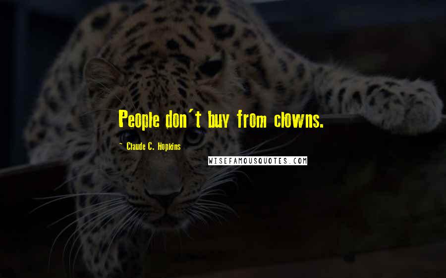 Claude C. Hopkins Quotes: People don't buy from clowns.