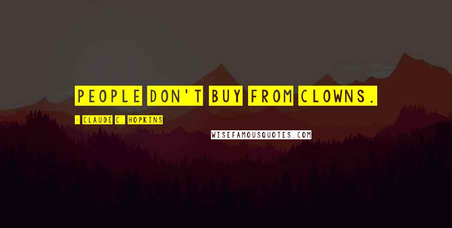 Claude C. Hopkins Quotes: People don't buy from clowns.