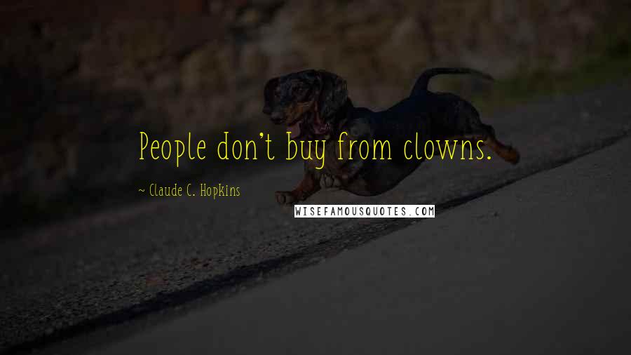 Claude C. Hopkins Quotes: People don't buy from clowns.
