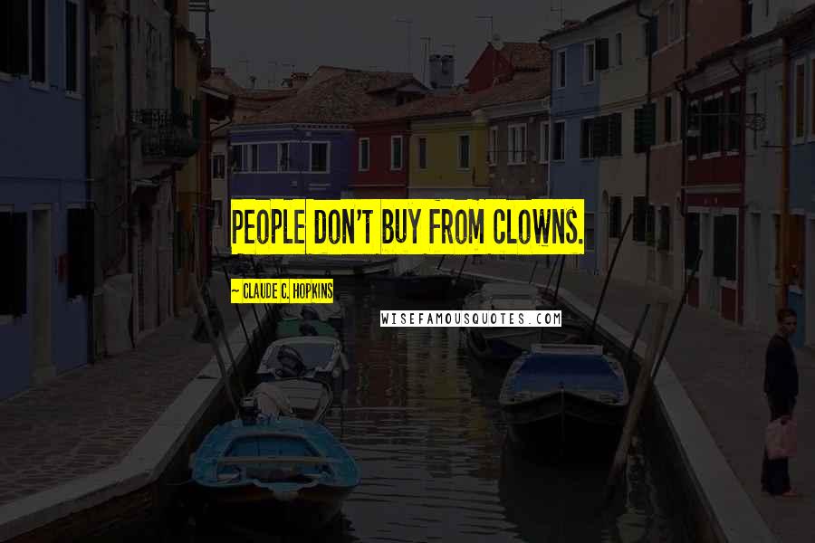Claude C. Hopkins Quotes: People don't buy from clowns.