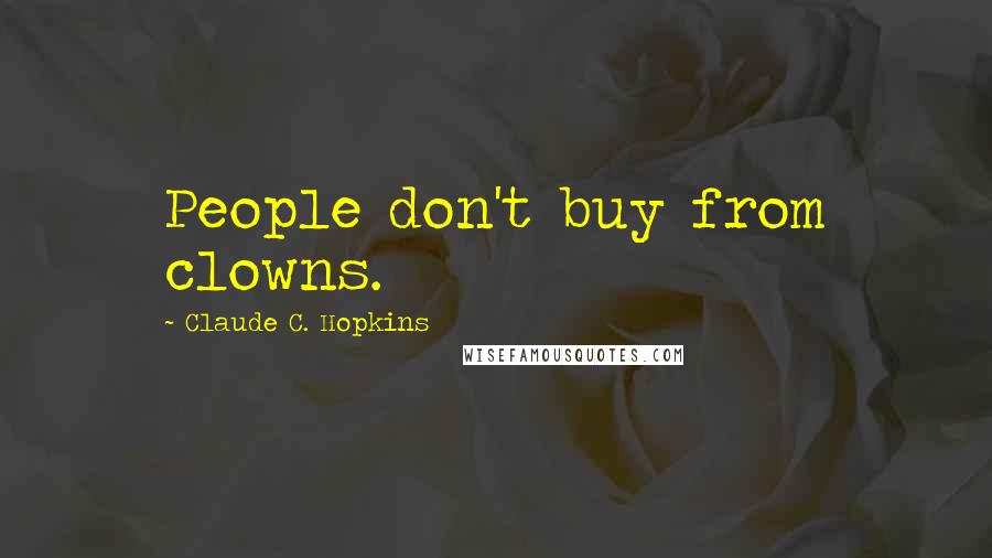 Claude C. Hopkins Quotes: People don't buy from clowns.