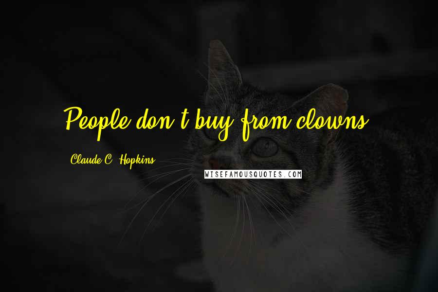 Claude C. Hopkins Quotes: People don't buy from clowns.