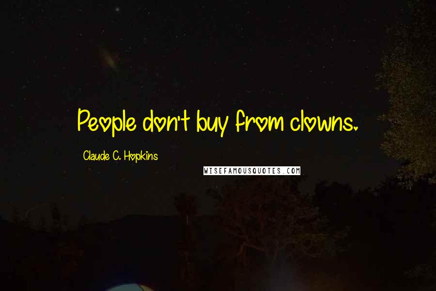 Claude C. Hopkins Quotes: People don't buy from clowns.