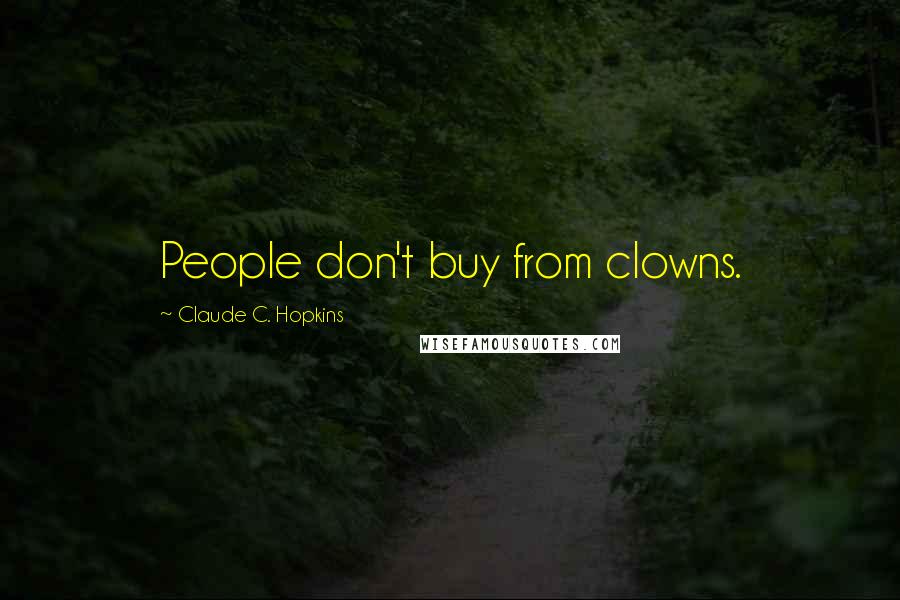 Claude C. Hopkins Quotes: People don't buy from clowns.