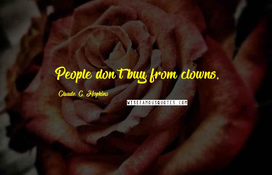 Claude C. Hopkins Quotes: People don't buy from clowns.