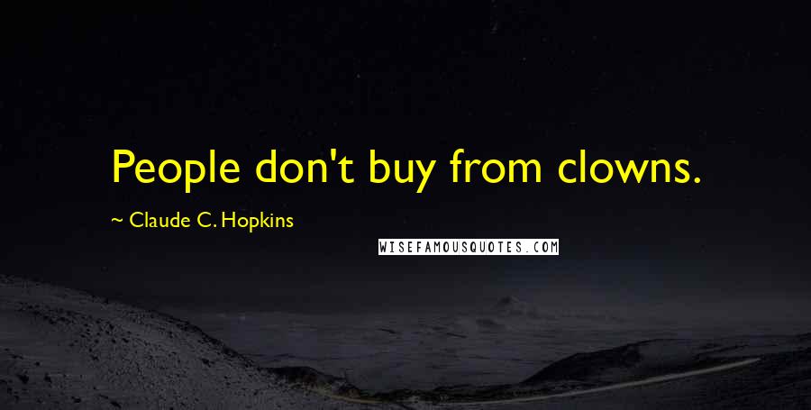 Claude C. Hopkins Quotes: People don't buy from clowns.