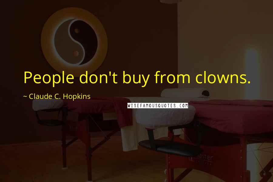 Claude C. Hopkins Quotes: People don't buy from clowns.