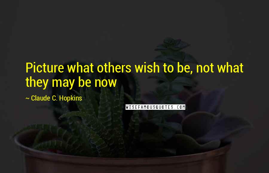 Claude C. Hopkins Quotes: Picture what others wish to be, not what they may be now