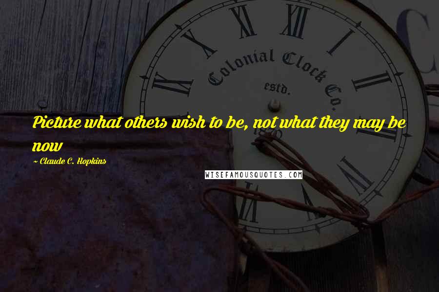 Claude C. Hopkins Quotes: Picture what others wish to be, not what they may be now