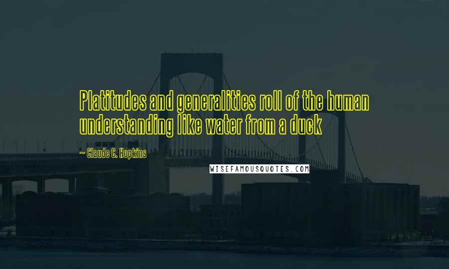 Claude C. Hopkins Quotes: Platitudes and generalities roll of the human understanding like water from a duck