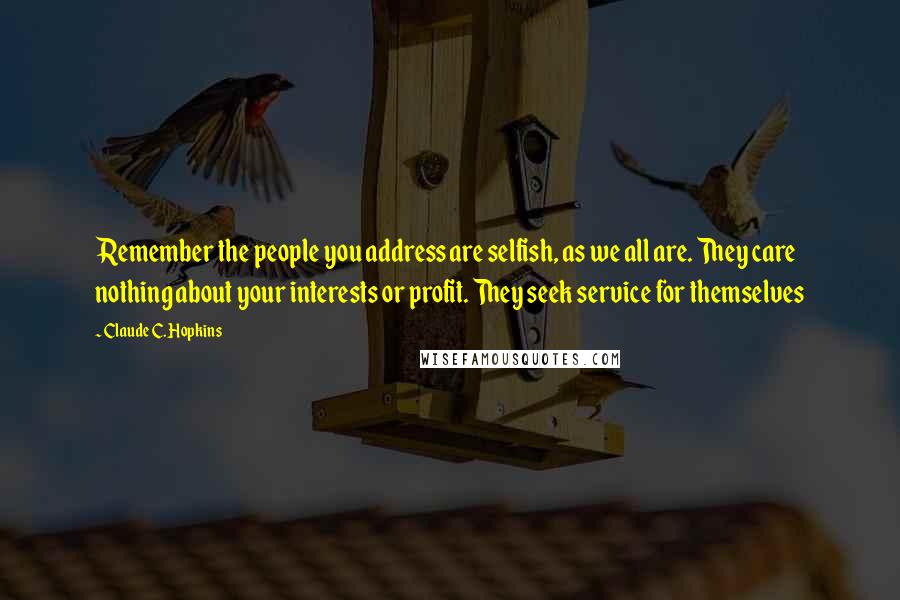 Claude C. Hopkins Quotes: Remember the people you address are selfish, as we all are. They care nothing about your interests or profit. They seek service for themselves