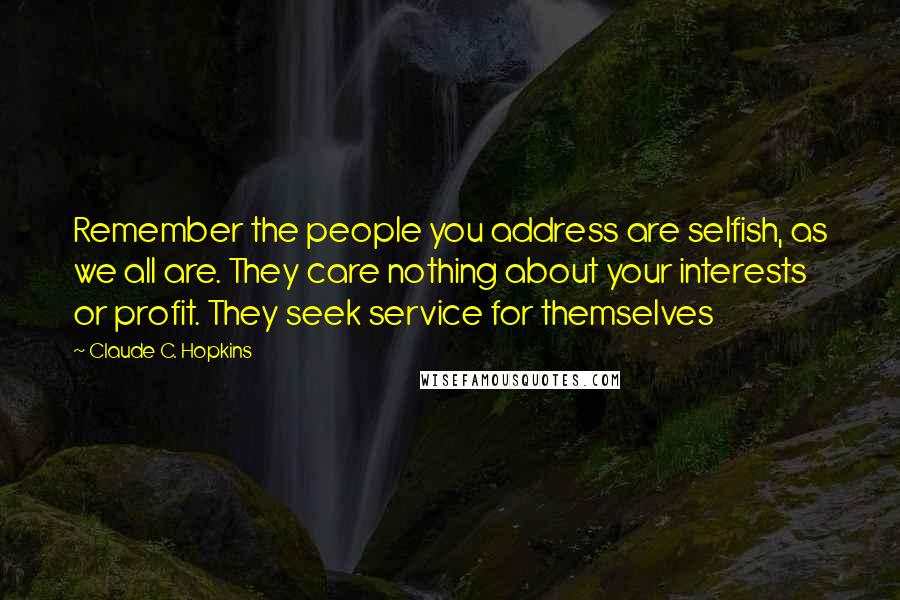 Claude C. Hopkins Quotes: Remember the people you address are selfish, as we all are. They care nothing about your interests or profit. They seek service for themselves