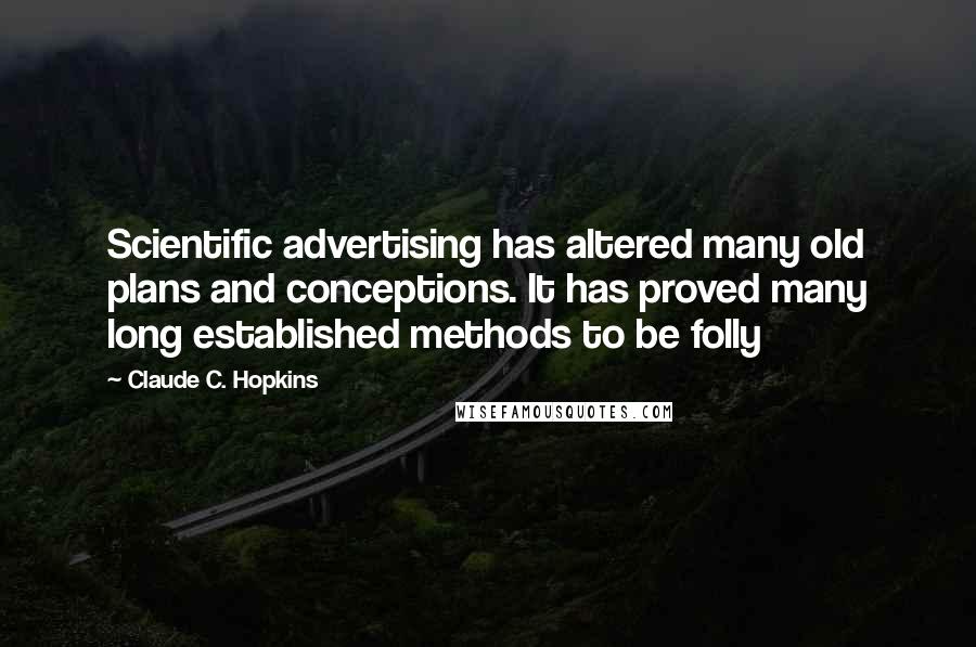 Claude C. Hopkins Quotes: Scientific advertising has altered many old plans and conceptions. It has proved many long established methods to be folly