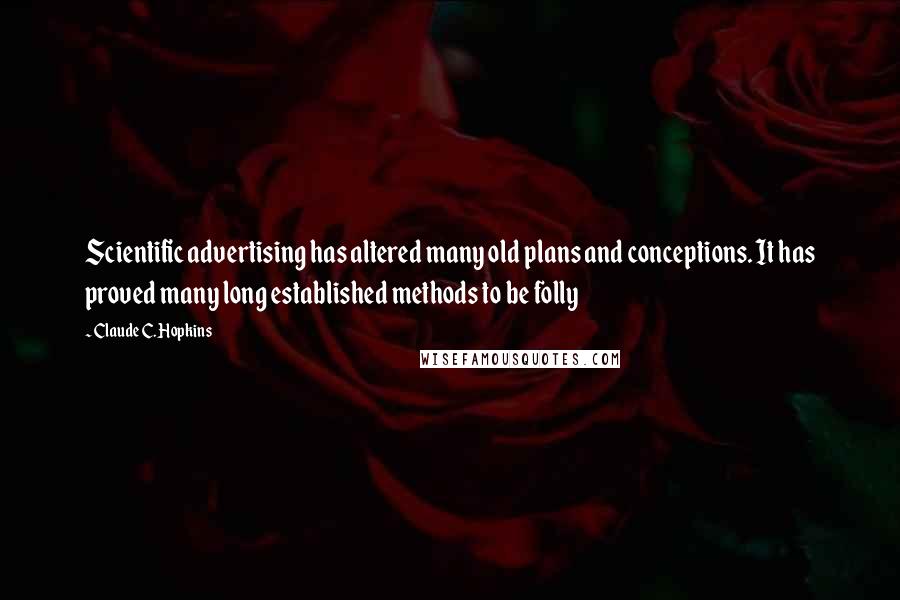 Claude C. Hopkins Quotes: Scientific advertising has altered many old plans and conceptions. It has proved many long established methods to be folly